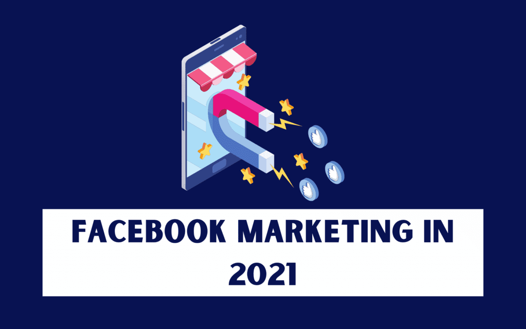 Facebook Marketing in 2021: How to Use Facebook for Your Business