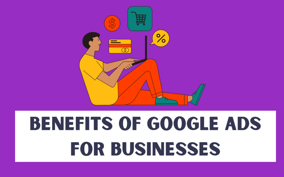 6 Benefits of Google Ads for Businesses in 2023
