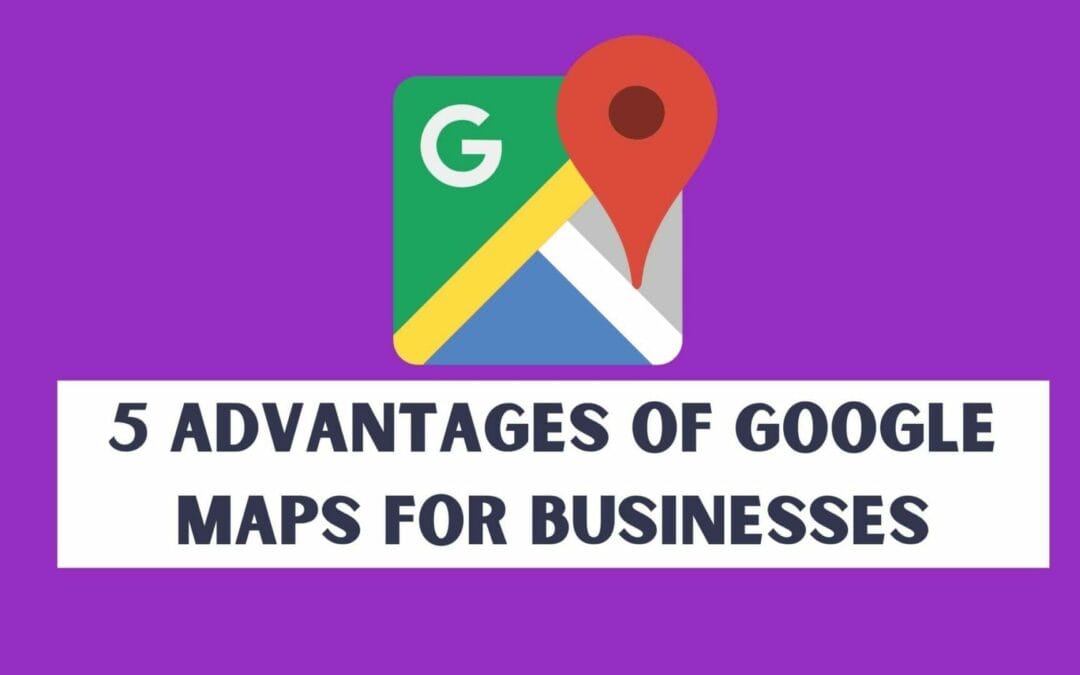 5 Advantages of Google Maps for businesses